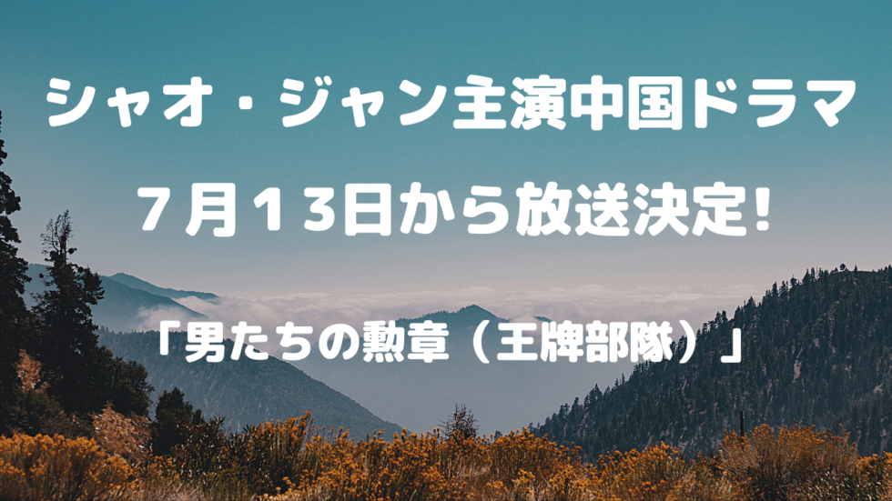 シャオ・ジャン主演のドラマ「男たちの勲章～栄光への旅立ち～」が7月